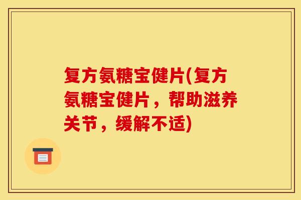 复方氨糖宝健片(复方氨糖宝健片，帮助滋养关节，缓解不适)-第1张图片-关节骑士