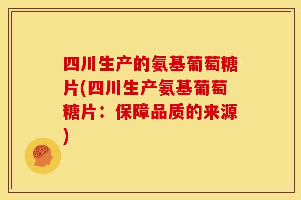 四川生产的氨基葡萄糖片(四川生产氨基葡萄糖片：保障品质的来源)