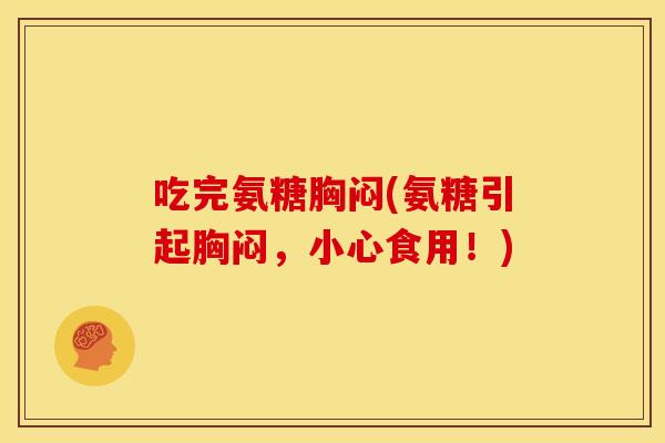 吃完氨糖胸闷(氨糖引起胸闷，小心食用！)-第1张图片-关节骑士