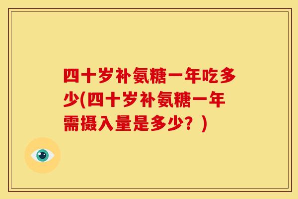 四十岁补氨糖一年吃多少(四十岁补氨糖一年需摄入量是多少？)