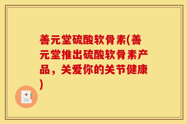 善元堂硫酸软骨素(善元堂推出硫酸软骨素产品，关爱你的关节健康)