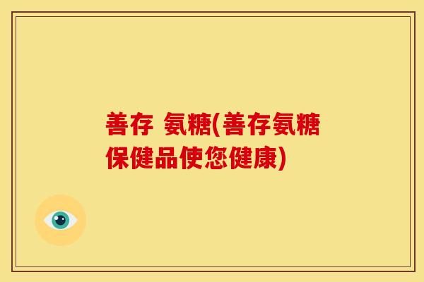 善存 氨糖(善存氨糖保健品使您健康)
