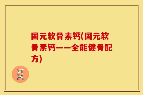 固元软骨素钙(固元软骨素钙——全能健骨配方)-第1张图片-关节骑士 固元软骨素钙(固元软骨素钙——全能健骨配方)-第1张图片-关节骑士