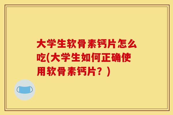 大学生软骨素钙片怎么吃(大学生如何正确使用软骨素钙片?)-第1张图片-关节骑士 大学生软骨素钙片怎么吃(大学生如何正确使用软骨素钙片?)-第1张图片-关节骑士