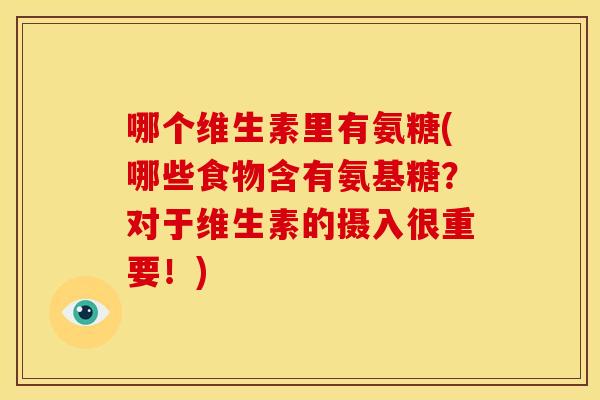 哪个维生素里有氨糖(哪些食物含有氨基糖？对于维生素的摄入很重要！)