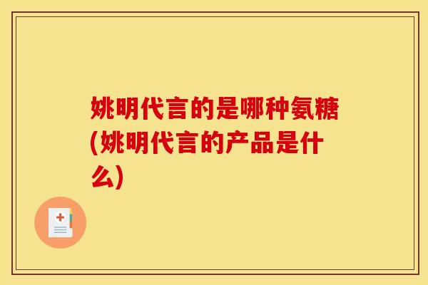 姚明代言的是哪种氨糖(姚明代言的产品是什么)