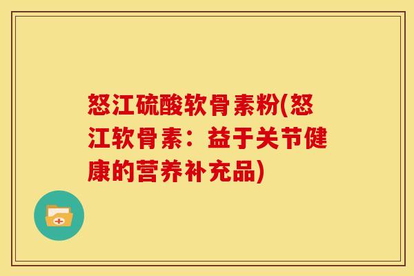 怒江硫酸软骨素粉(怒江软骨素：益于关节健康的营养补充品)