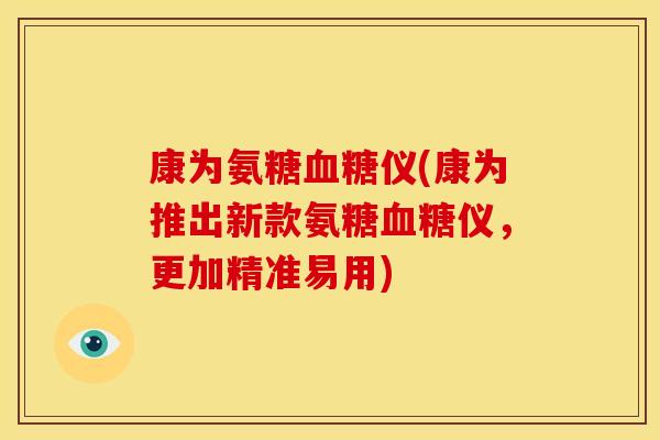 康为氨糖血糖仪(康为推出新款氨糖血糖仪，更加精准易用)-第1张图片-关节骑士