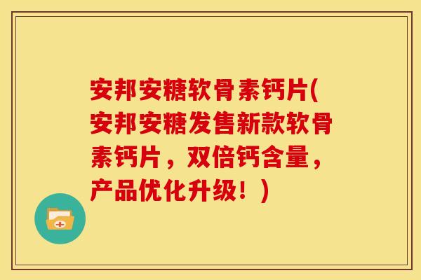 安邦安糖软骨素钙片(安邦安糖发售新款软骨素钙片，双倍钙含量，产品优化升级！)
