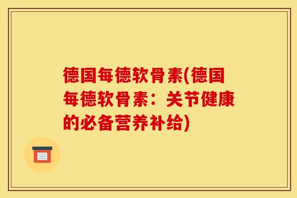 德国每德软骨素(德国每德软骨素：关节健康的必备营养补给)