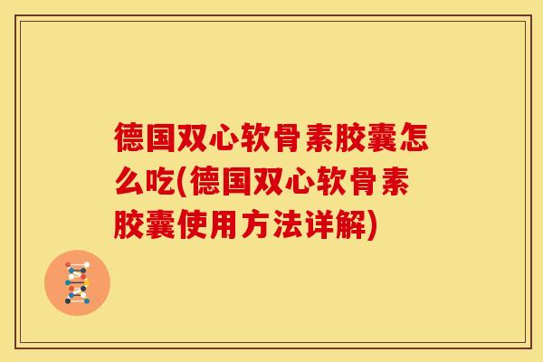 德国双心软骨素胶囊怎么吃(德国双心软骨素胶囊使用方法详解)