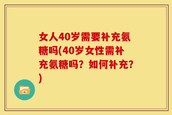 女人40岁需要补充氨糖吗(40岁女性需补充氨糖吗？如何补充？)