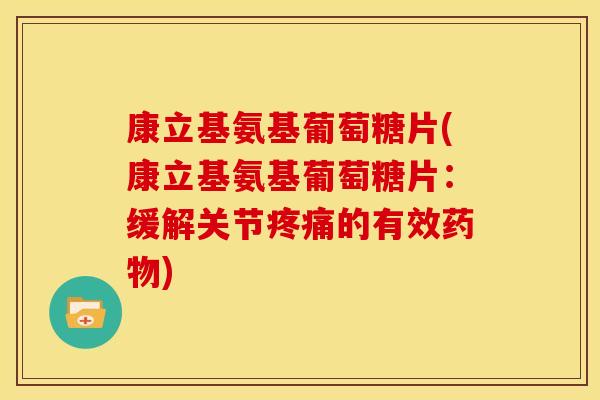 康立基氨基葡萄糖片(康立基氨基葡萄糖片:缓解关节疼痛的有效药物)-第1张图片-关节骑士 康立基氨基葡萄糖片(康立基氨基葡萄糖片:缓解关节疼痛的有效药物)-第1张图片-关节骑士