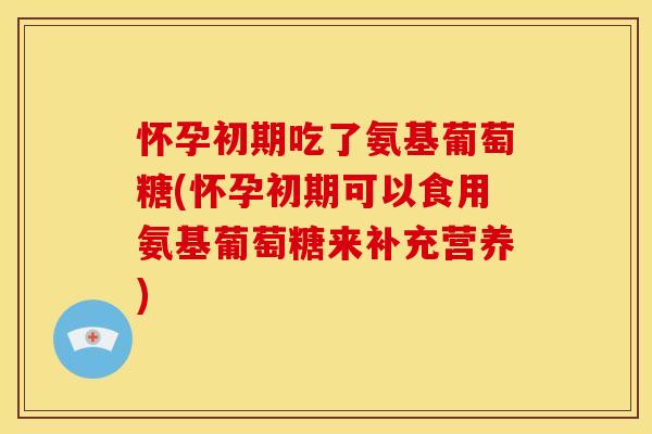 怀孕初期吃了氨基葡萄糖(怀孕初期可以食用氨基葡萄糖来补充营养)-第1张图片-关节骑士 怀孕初期吃了氨基葡萄糖(怀孕初期可以食用氨基葡萄糖来补充营养)-第1张图片-关节骑士