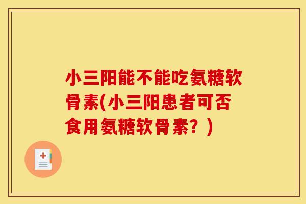 小三阳能不能吃氨糖软骨素(小三阳患者可否食用氨糖软骨素？)
