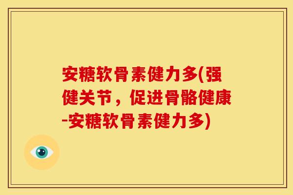 安糖软骨素健力多(强健关节，促进骨骼健康-安糖软骨素健力多)