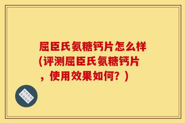 屈臣氏氨糖钙片怎么样(评测屈臣氏氨糖钙片，使用效果如何？)