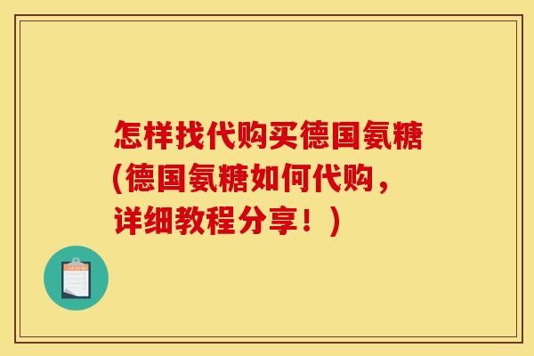 怎样找代购买德国氨糖(德国氨糖如何代购,详细教程分享!)-第1张图片-关节骑士 怎样找代购买德国氨糖(德国氨糖如何代购,详细教程分享!)-第1张图片-关节骑士