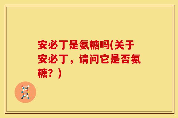 安必丁是氨糖吗(关于安必丁,请问它是否氨糖?)-第1张图片-关节骑士 安必丁是氨糖吗(关于安必丁,请问它是否氨糖?)-第1张图片-关节骑士