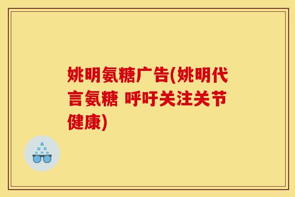 姚明氨糖广告(姚明代言氨糖 呼吁关注关节健康)
