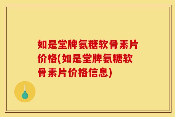 如是堂牌氨糖软骨素片价格(如是堂牌氨糖软骨素片价格信息)