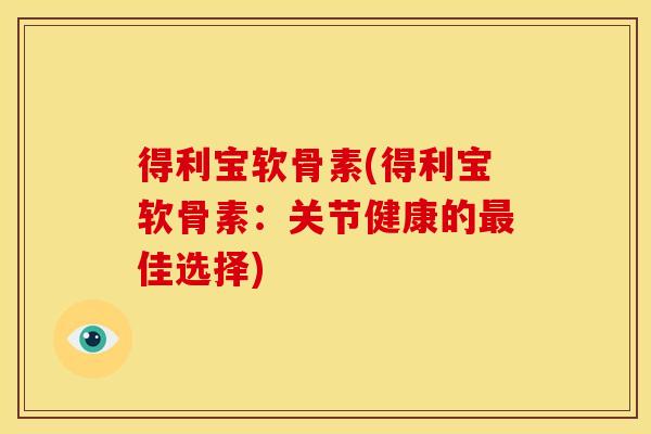 得利宝软骨素(得利宝软骨素：关节健康的最佳选择)