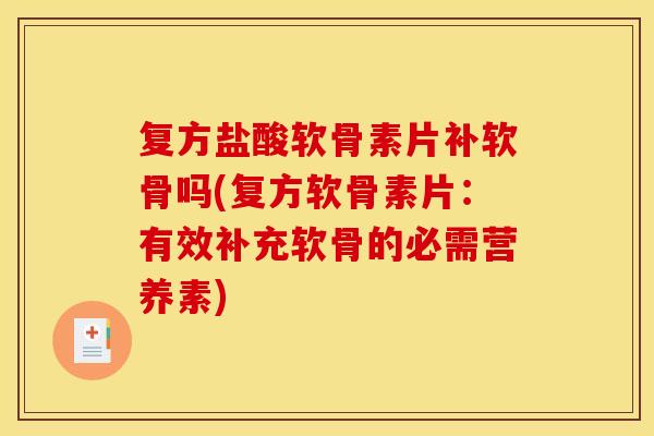 复方盐酸软骨素片补软骨吗(复方软骨素片：有效补充软骨的必需营养素)