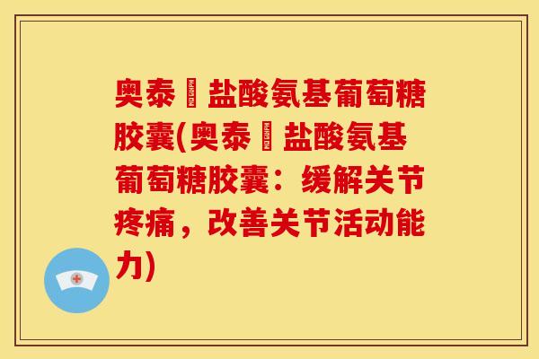 奥泰靈盐酸氨基葡萄糖胶囊(奥泰靈盐酸氨基葡萄糖胶囊：缓解关节疼痛，改善关节活动能力)