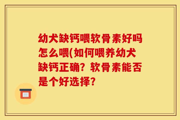 幼犬缺钙喂软骨素好吗怎么喂(如何喂养幼犬缺钙正确？软骨素能否是个好选择？
