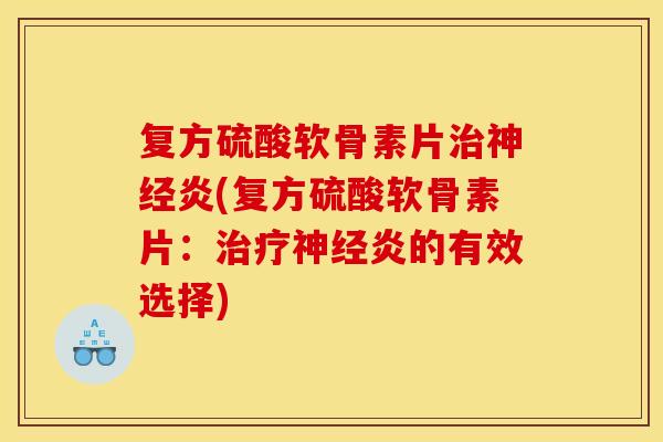 复方硫酸软骨素片治神经炎(复方硫酸软骨素片：治疗神经炎的有效选择)-第1张图片-关节骑士