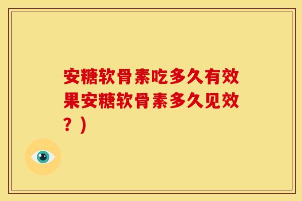 安糖软骨素吃多久有效果安糖软骨素多久见效？)