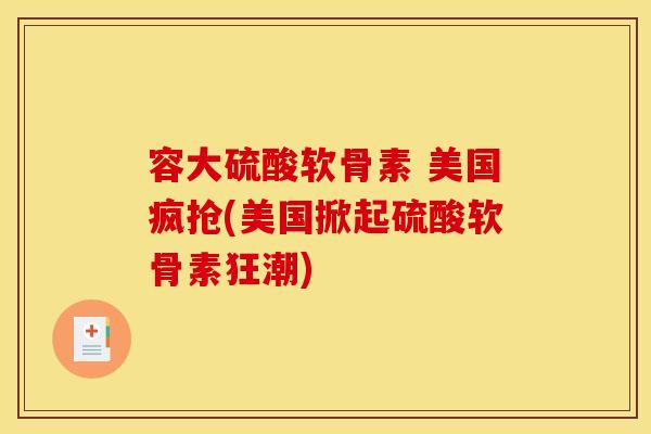 容大硫酸软骨素 美国疯抢(美国掀起硫酸软骨素狂潮)