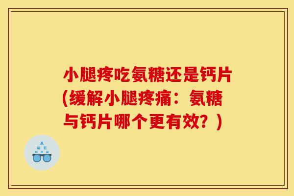 小腿疼吃氨糖还是钙片(缓解小腿疼痛：氨糖与钙片哪个更有效？)