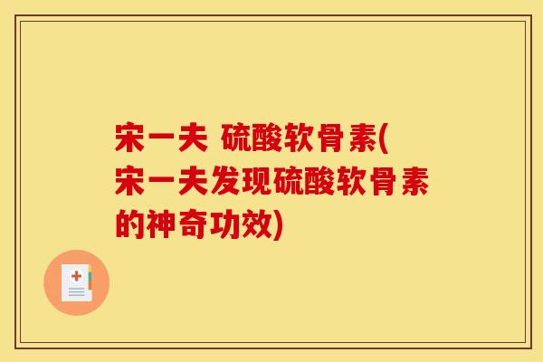 宋一夫 硫酸软骨素(宋一夫发现硫酸软骨素的神奇功效)