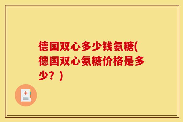 德国双心多少钱氨糖(德国双心氨糖价格是多少？)