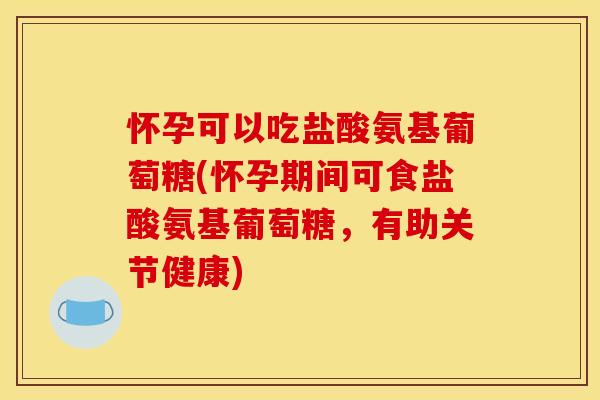 怀孕可以吃盐酸氨基葡萄糖(怀孕期间可食盐酸氨基葡萄糖,有助关节健康)-第1张图片-关节骑士 怀孕可以吃盐酸氨基葡萄糖(怀孕期间可食盐酸氨基葡萄糖,有助关节健康)-第1张图片-关节骑士