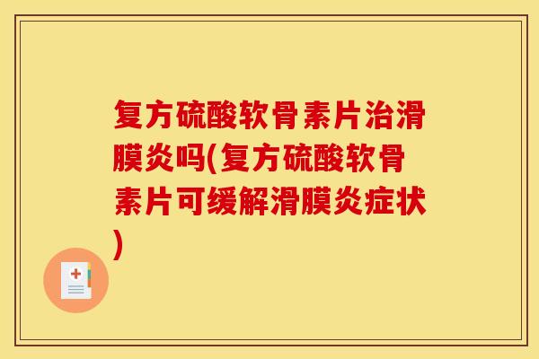 复方硫酸软骨素片治滑膜炎吗(复方硫酸软骨素片可缓解滑膜炎症状)-第1张图片-关节骑士 复方硫酸软骨素片治滑膜炎吗(复方硫酸软骨素片可缓解滑膜炎症状)-第1张图片-关节骑士