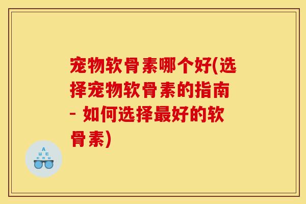 宠物软骨素哪个好(选择宠物软骨素的指南 - 如何选择最好的软骨素)-第1张图片-关节骑士 宠物软骨素哪个好(选择宠物软骨素的指南 - 如何选择最好的软骨素)-第1张图片-关节骑士