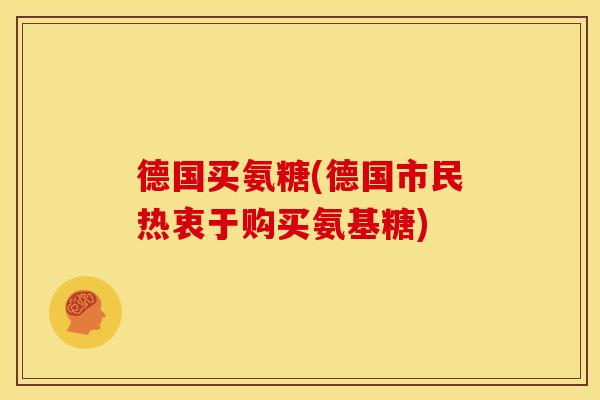 德国买氨糖(德国市民热衷于购买氨基糖)