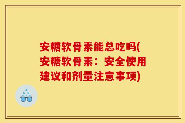 安糖软骨素能总吃吗(安糖软骨素：安全使用建议和剂量注意事项)
