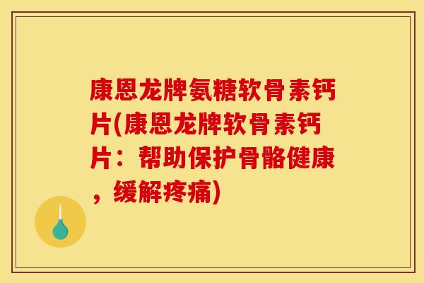 康恩龙牌氨糖软骨素钙片(康恩龙牌软骨素钙片:帮助保护骨骼健康,缓解疼痛)-第1张图片-关节骑士 康恩龙牌氨糖软骨素钙片(康恩龙牌软骨素钙片:帮助保护骨骼健康,缓解疼痛)-第1张图片-关节骑士