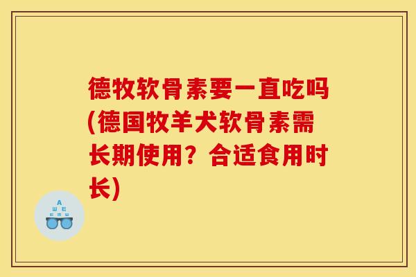 德牧软骨素要一直吃吗(德国牧羊犬软骨素需长期使用？合适食用时长)