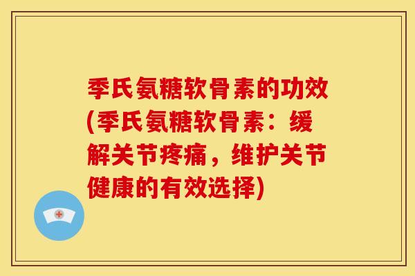 季氏氨糖软骨素的功效(季氏氨糖软骨素：缓解关节疼痛，维护关节健康的有效选择)