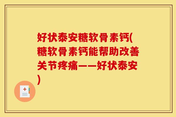 好状泰安糖软骨素钙(糖软骨素钙能帮助改善关节疼痛——好状泰安)