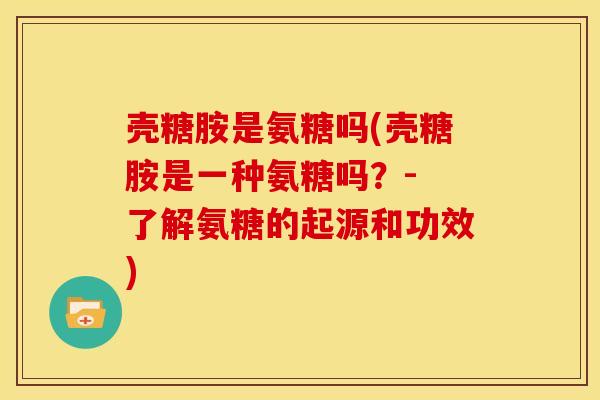壳糖胺是氨糖吗(壳糖胺是一种氨糖吗？- 了解氨糖的起源和功效)