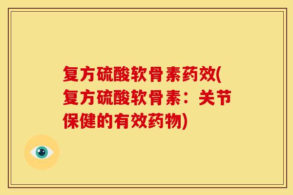 复方硫酸软骨素药效(复方硫酸软骨素：关节保健的有效药物)-第1张图片-关节骑士
