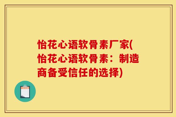 怡花心语软骨素厂家(怡花心语软骨素：制造商备受信任的选择)
