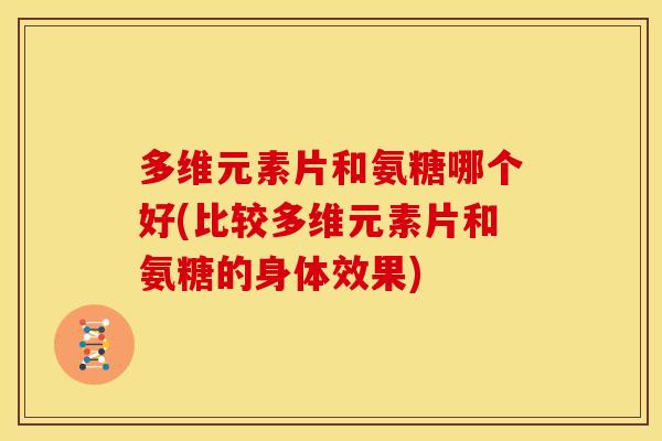 多维元素片和氨糖哪个好(比较多维元素片和氨糖的身体效果)-第1张图片-关节骑士 多维元素片和氨糖哪个好(比较多维元素片和氨糖的身体效果)-第1张图片-关节骑士