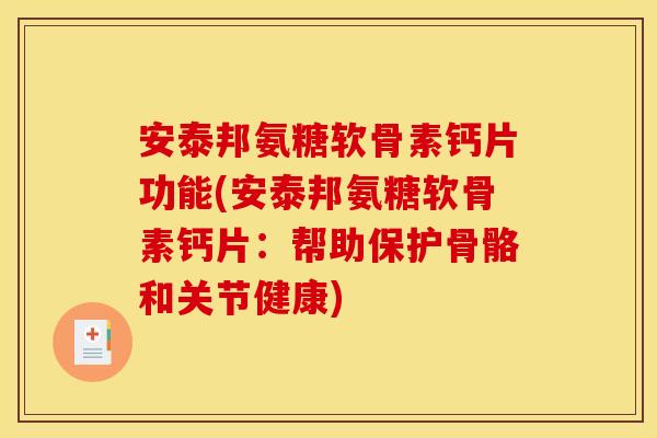 安泰邦氨糖软骨素钙片功能(安泰邦氨糖软骨素钙片：帮助保护骨骼和关节健康)
