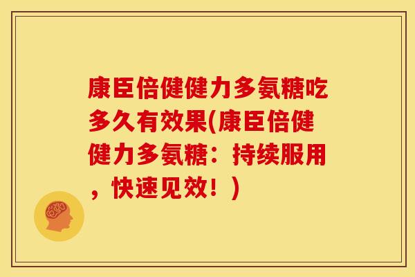 康臣倍健健力多氨糖吃多久有效果(康臣倍健健力多氨糖：持续服用，快速见效！)